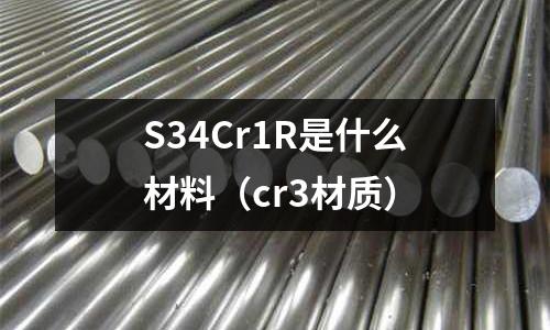 S34Cr1R是什么材料(cr3材质)