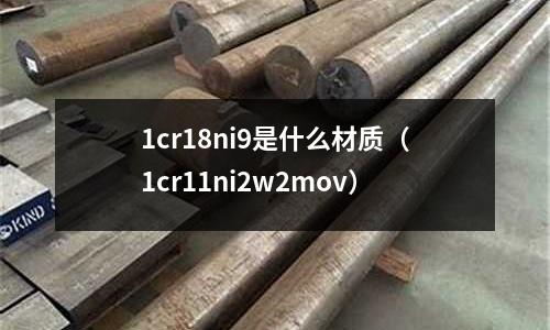 1cr18ni9是什么材质(1cr11ni2w2mov)