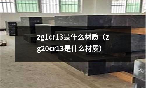 zg1cr13是什么材质(zg20cr13是什么材质)