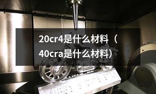 20cr4是什么材料(40cra是什么材料)