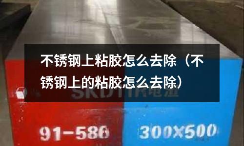 不锈钢上粘胶怎么去除(不锈钢上的粘胶怎么去除)