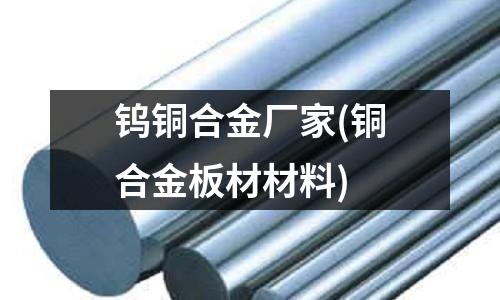 钨铜合金厂家(铜合金板材材料)