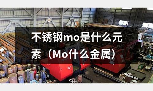 不锈钢mo是什么元素(Mo什么金属)