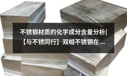 不锈钢材质的化学成分含量分析(【与不锈同行】双相不锈钢在管材中的使用)