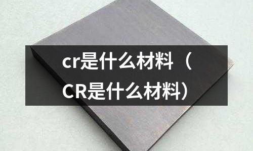 cr是什么材料(CR是什么材料)