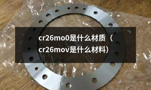 cr26mo0是什么材质(cr26mov是什么材料)