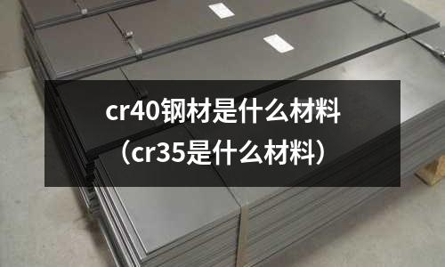 cr40钢材是什么材料(cr35是什么材料)