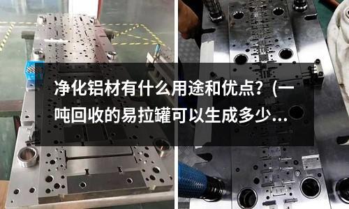 净化铝材有什么用途和优点?(一吨回收的易拉罐可以生成多少吨铝块?)