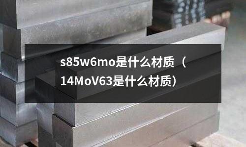 s85w6mo是什么材质(14MoV63是什么材质)
