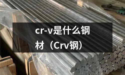 cr-v是什么钢材(Crv钢)