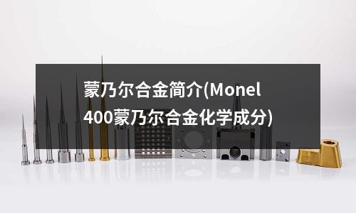 蒙乃尔合金简介(Monel400蒙乃尔合金化学成分)