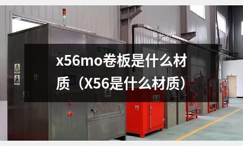 x56mo卷板是什么材质(X56是什么材质)
