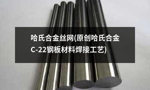 哈氏合金丝网(原创哈氏合金C-22钢板材料焊接工艺)