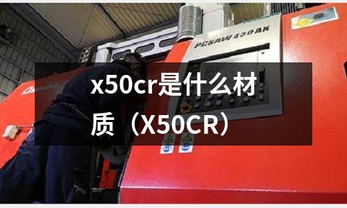 x50cr是什么材质(X50CR)