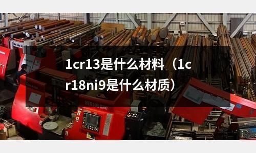 1cr13是什么材料(1cr18ni9是什么材质)