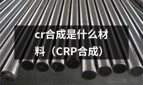 cr合成是什么材料(CRP合成)