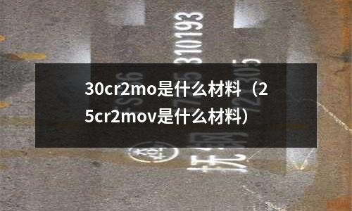 30cr2mo是什么材料(25cr2mov是什么材料)