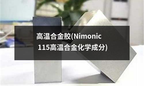 高温合金胶(Nimonic 115高温合金化学成分)