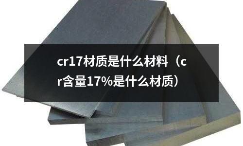 cr17材质是什么材料(cr含量17%是什么材质)