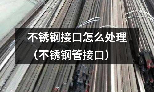 不锈钢接口怎么处理(不锈钢管接口)