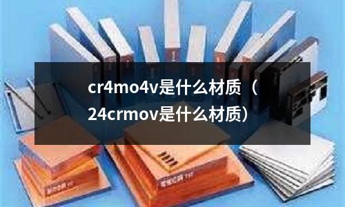 cr4mo4v是什么材质(24crmov是什么材质)