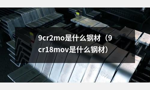 9cr2mo是什么钢材(9cr18mov是什么钢材)