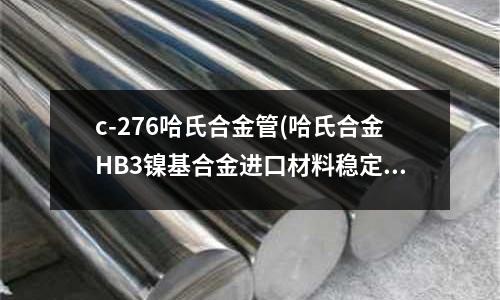 c-276哈氏合金管(哈氏合金HB3镍基合金进口材料稳定性高)