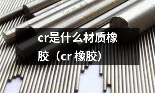 cr是什么材质橡胶(cr 橡胶)