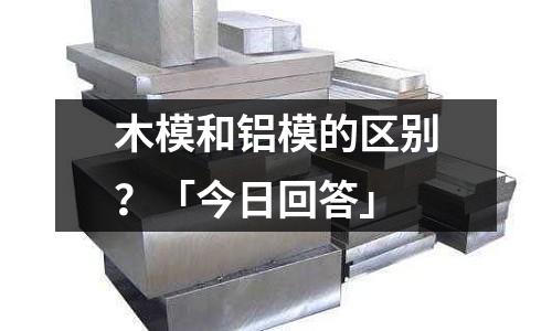 木模和铝模的区别?「今日回答」