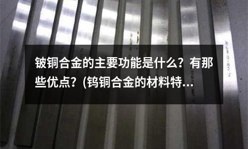 铍铜合金的主要功能是什么?有那些优点?(钨铜合金的材料特性介绍)