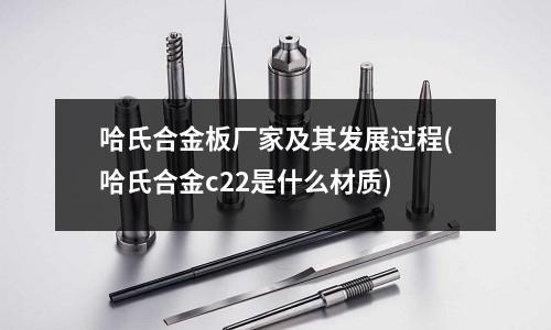 哈氏合金板厂家及其发展过程(哈氏合金c22是什么材质)
