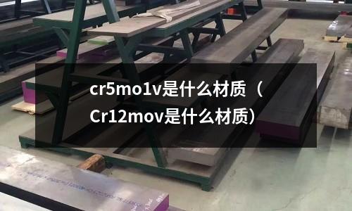 cr5mo1v是什么材质(Cr12mov是什么材质)