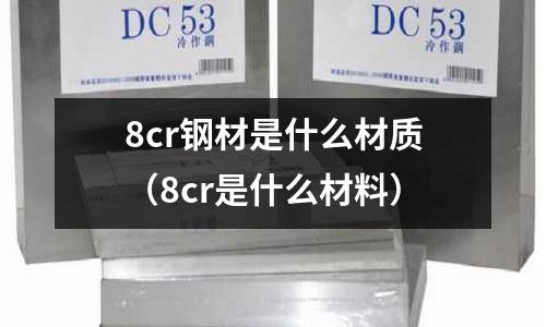 8cr钢材是什么材质(8cr是什么材料)