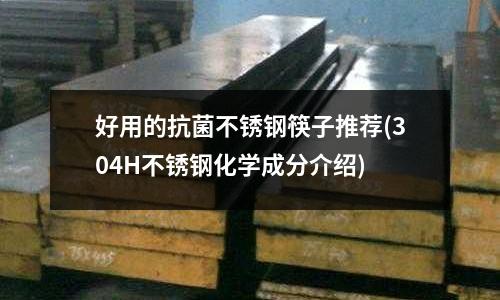 好用的抗菌不锈钢筷子推荐(304H不锈钢化学成分介绍)