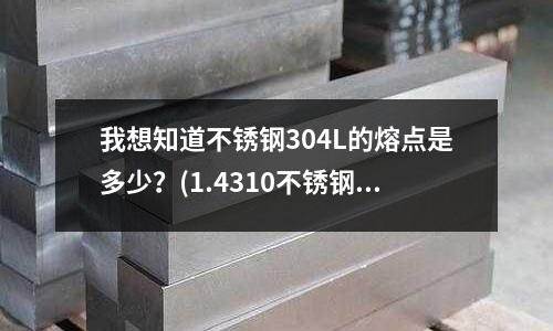 我想知道不锈钢304L的熔点是多少?(1.4310不锈钢圆棒)