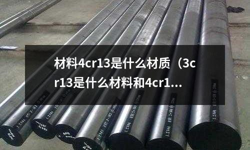 材料4cr13是什么材质(3cr13是什么材料和4cr14的区别)