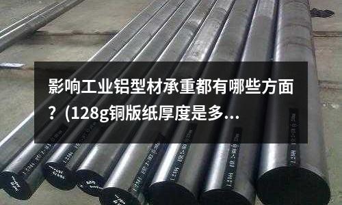 影响工业铝型材承重都有哪些方面?(128g铜版纸厚度是多少?)