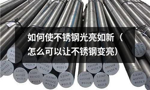 如何使不锈钢光亮如新(怎么可以让不锈钢变亮)