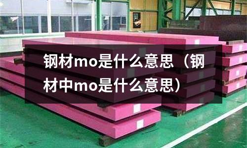 钢材mo是什么意思(钢材中mo是什么意思)