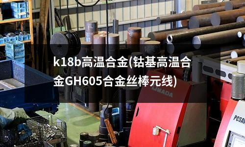 k18b高温合金(钴基高温合金GH605合金丝棒元线)