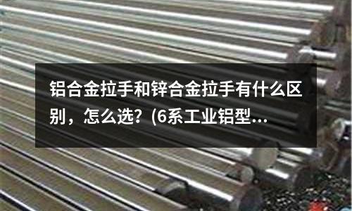 铝合金拉手和锌合金拉手有什么区别,怎么选?(6系工业铝型材是怎么细分的?)