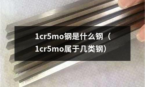 1cr5mo钢是什么钢(1cr5mo属于几类钢)