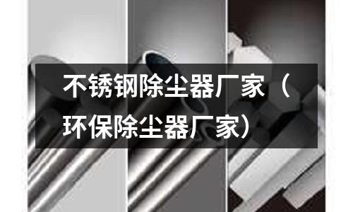 不锈钢除尘器厂家(环保除尘器厂家)