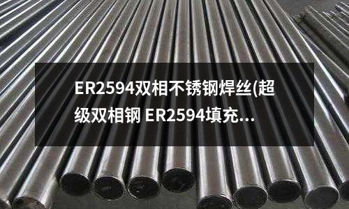 ER2594双相不锈钢焊丝(超级双相钢 ER2594填充线 焊丝)