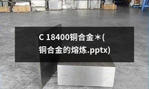 C 18400铜合金*(铜合金的熔炼.pptx)
