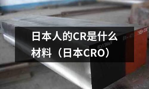 日本人的CR是什么材料(日本CRO)
