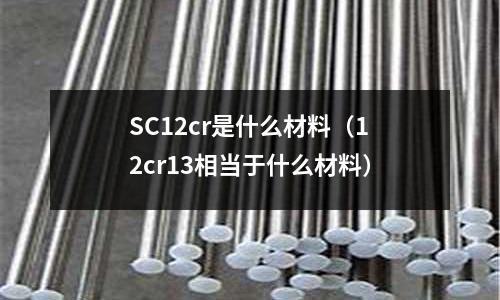SC12cr是什么材料(12cr13相当于什么材料)