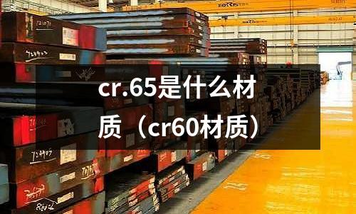 cr.65是什么材质(cr60材质)