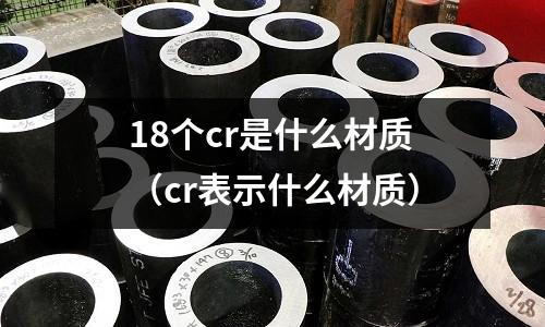 18个cr是什么材质(cr表示什么材质)