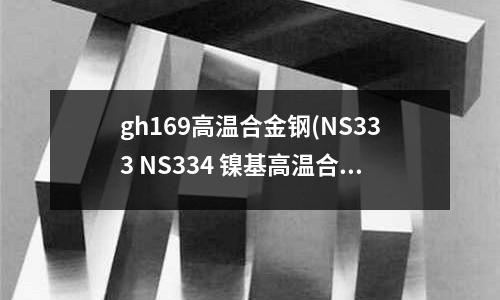 gh169高温合金钢(NS333 NS334 镍基高温合金)